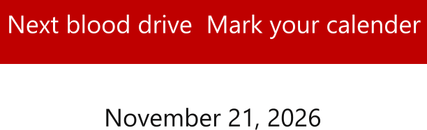 Next blood drive  Mark your calender  November 21, 2026
